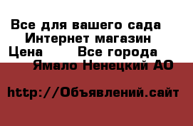 Все для вашего сада!!!!Интернет магазин › Цена ­ 1 - Все города  »    . Ямало-Ненецкий АО